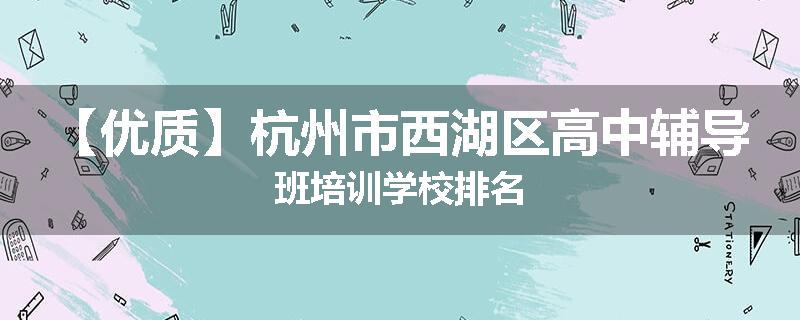 【优质】杭州市西湖区高中辅导班培训学校排名