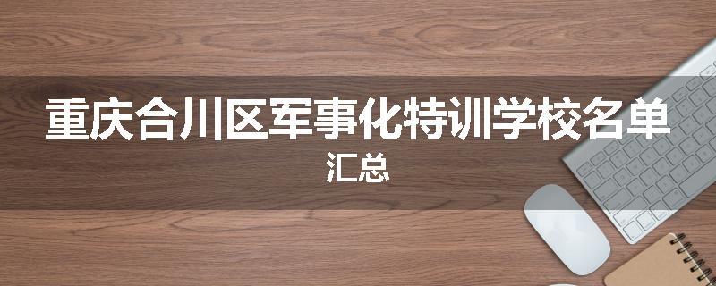 重庆合川区军事化特训学校名单汇总
