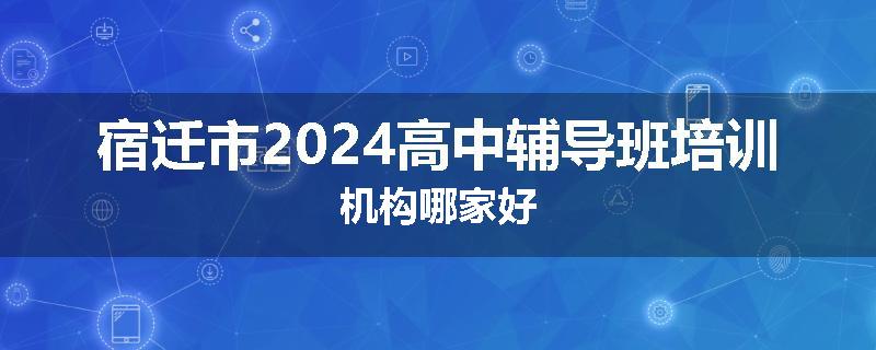 宿迁市2024高中辅导班培训机构哪家好