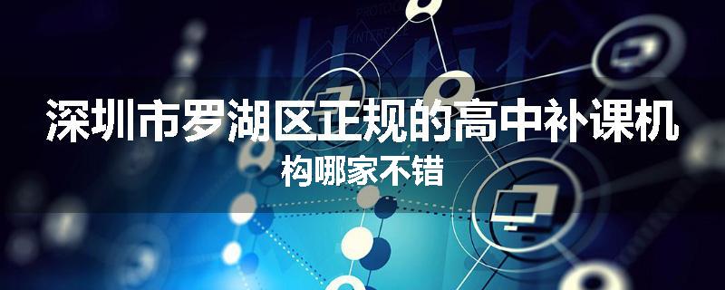 深圳市罗湖区正规的高中补课机构哪家不错