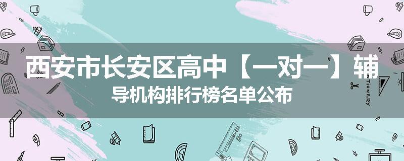 西安市长安区高中【一对一】辅导机构排行榜名单公布
