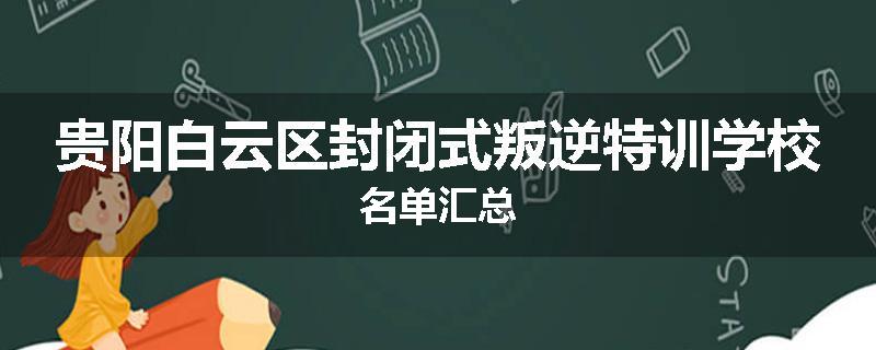 贵阳白云区封闭式叛逆特训学校名单汇总