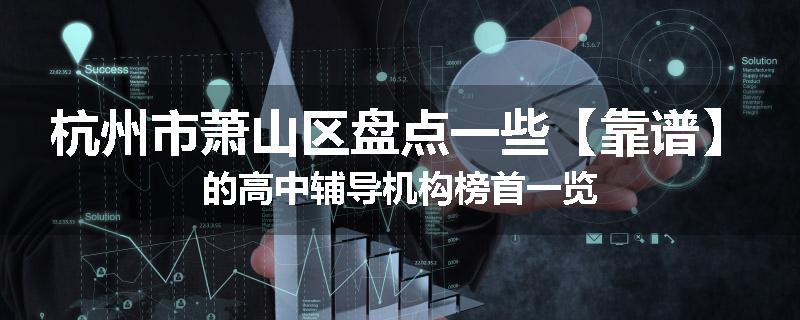 杭州市萧山区盘点一些【靠谱】的高中辅导机构榜首一览