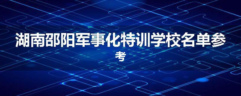 湖南邵阳军事化特训学校名单参考