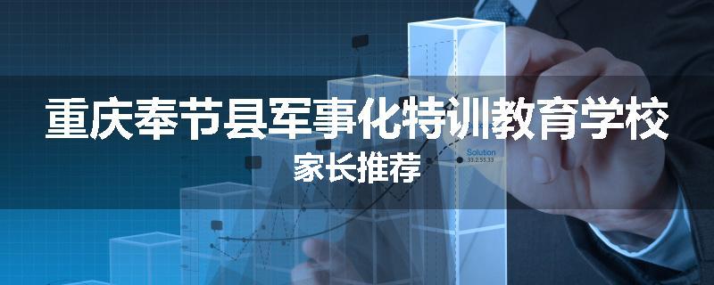 重庆奉节县军事化特训教育学校家长推荐