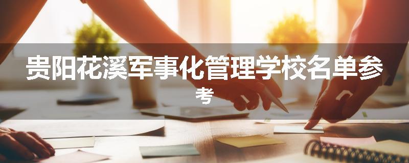 贵阳花溪军事化管理学校名单参考