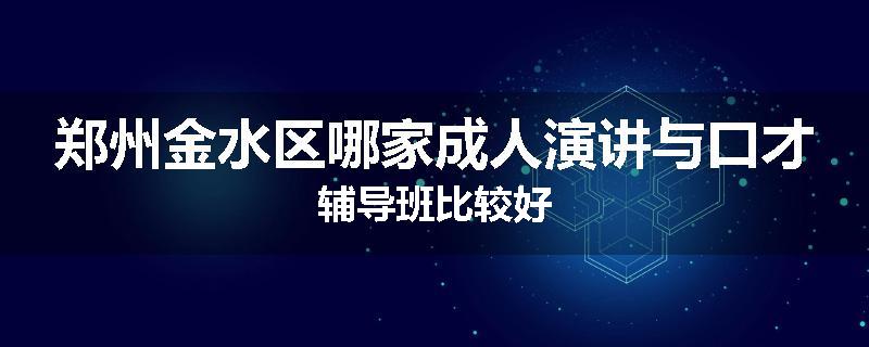 郑州金水区哪家成人演讲与口才辅导班比较好