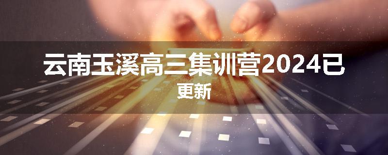 云南玉溪高三集训营2024已更新