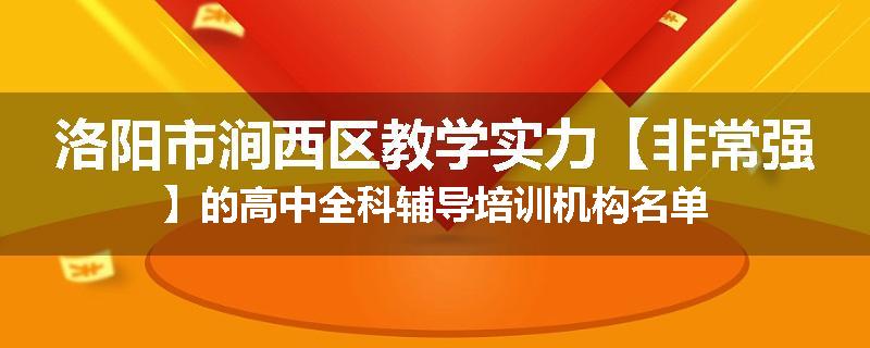 洛阳市涧西区教学实力【非常强】的高中全科辅导培训机构名单