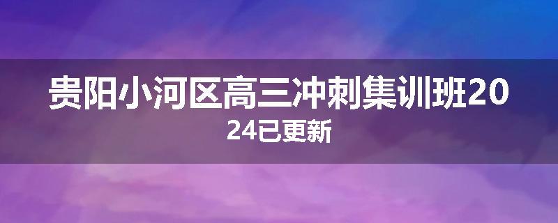 贵阳小河区高三冲刺集训班2024已更新