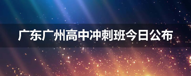 广东广州高中冲刺班今日公布