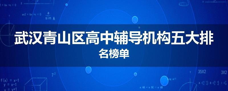 武汉青山区高中辅导机构五大排名榜单