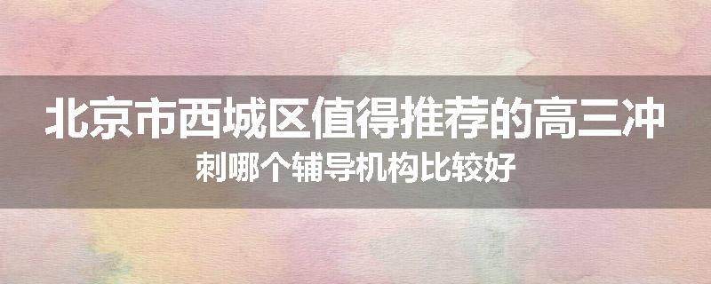北京市西城区值得推荐的高三冲刺哪个辅导机构比较好