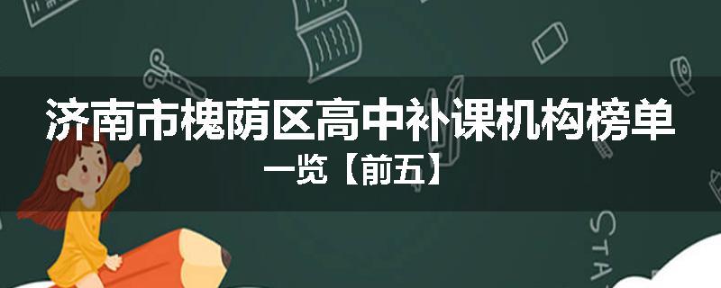 济南市槐荫区高中补课机构榜单一览【前五】