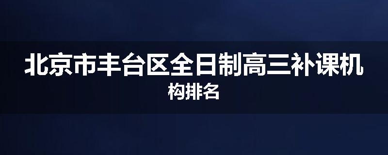 北京市丰台区全日制高三补课机构排名