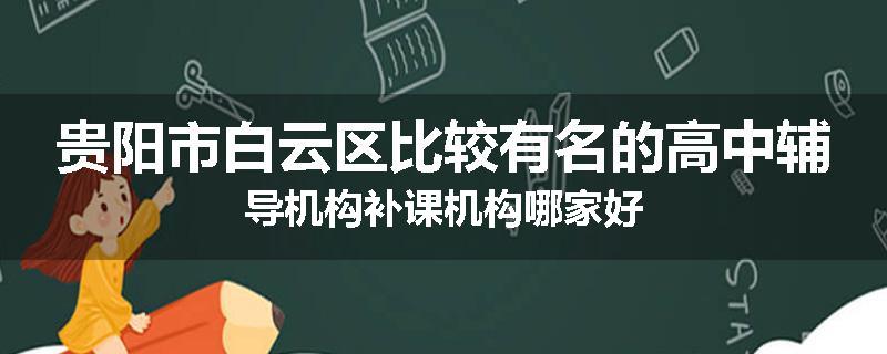 贵阳市白云区比较有名的高中辅导机构补课机构哪家好