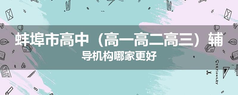 蚌埠市高中（高一高二高三）辅导机构哪家更好