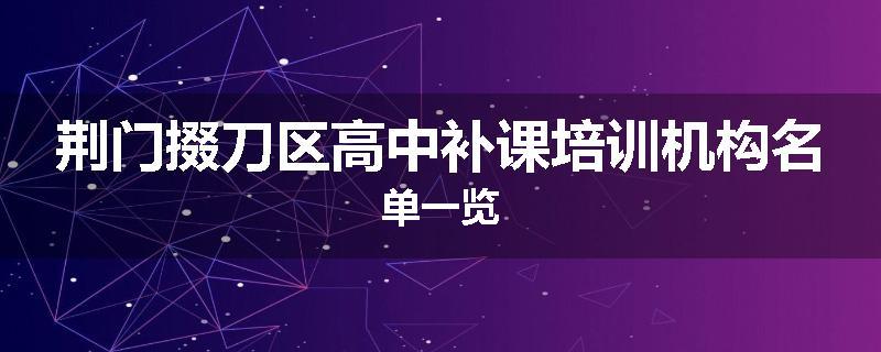 荆门掇刀区高中补课培训机构名单一览