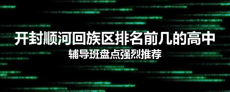 开封顺河回族区排名前几的高中辅导班盘点强烈推荐