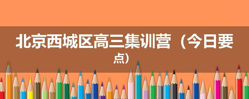 北京西城区高三集训营（今日要点）