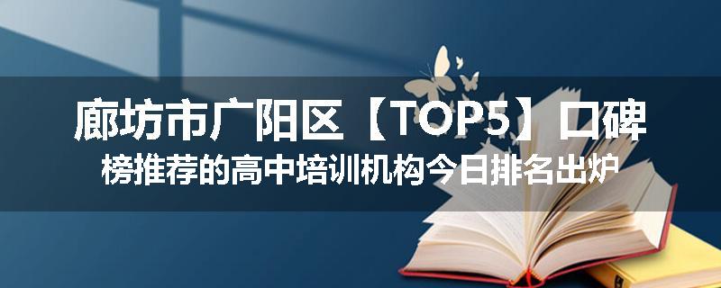 廊坊市广阳区【TOP5】口碑榜推荐的高中培训机构今日排名出炉