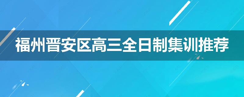 福州晋安区高三全日制集训推荐