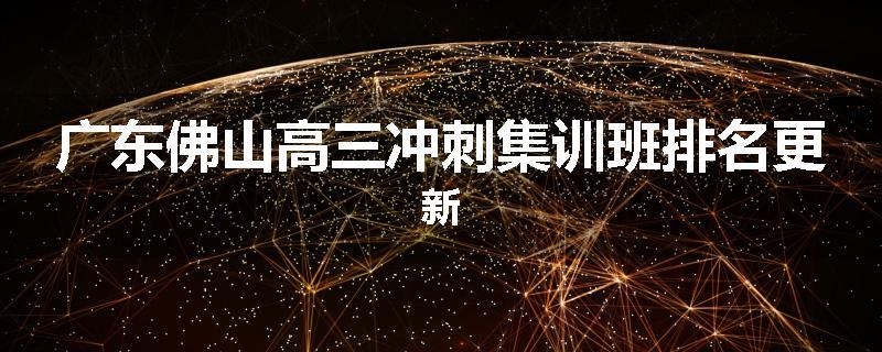 广东佛山高三冲刺集训班排名更新
