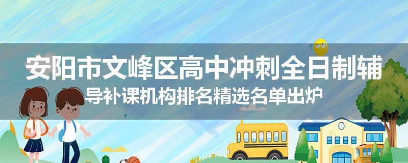 安阳市文峰区高中冲刺全日制辅导补课机构排名精选名单出炉