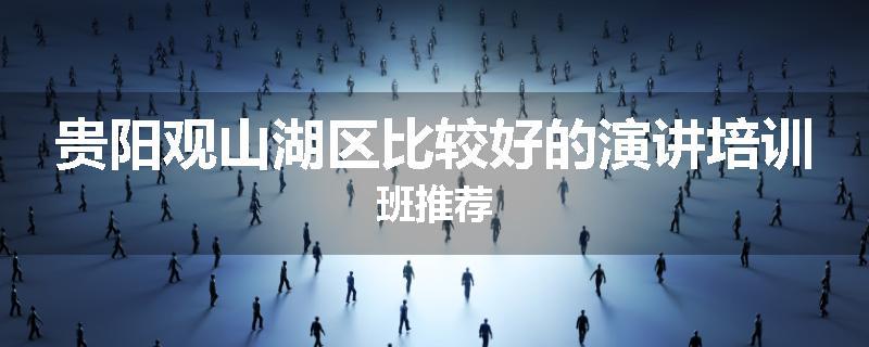 贵阳观山湖区比较好的演讲培训班推荐