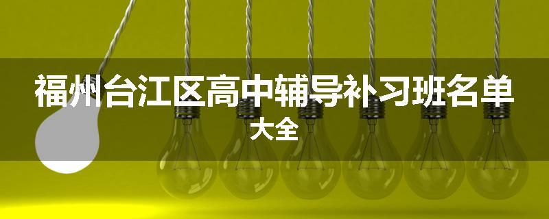 福州台江区高中辅导补习班名单大全