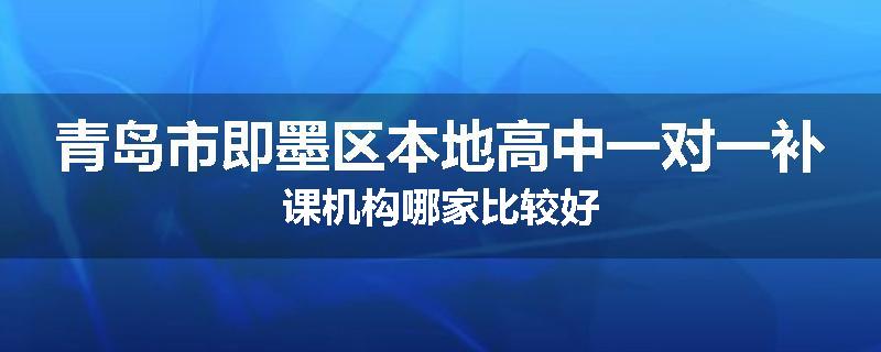 青岛市即墨区本地高中一对一补课机构哪家比较好