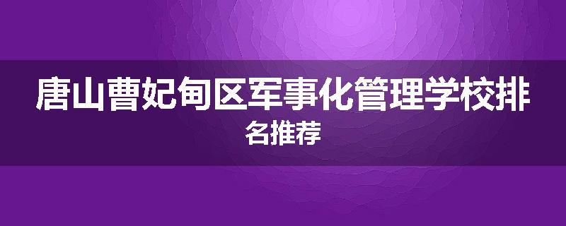 唐山曹妃甸区军事化管理学校排名推荐
