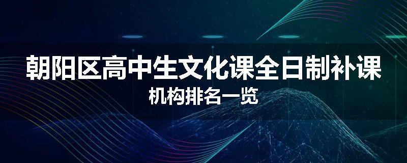 朝阳区高中生文化课全日制补课机构排名一览