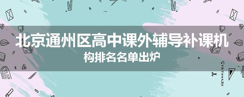 北京通州区高中课外辅导补课机构排名名单出炉