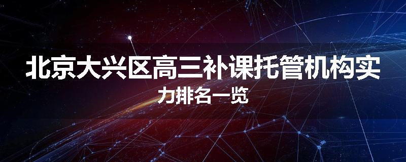 北京大兴区高三补课托管机构实力排名一览
