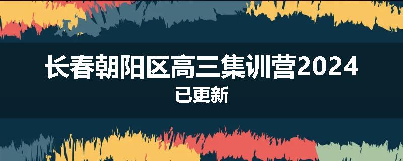 长春朝阳区高三集训营2024已更新