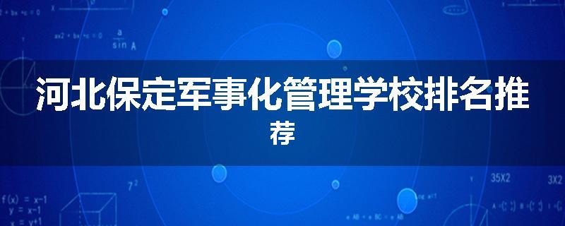 河北保定军事化管理学校排名推荐