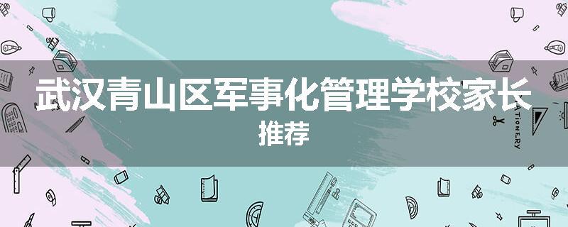 武汉青山区军事化管理学校家长推荐