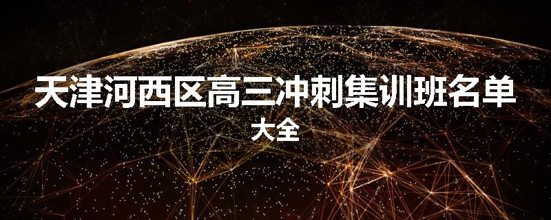 天津河西区高三冲刺集训班名单大全