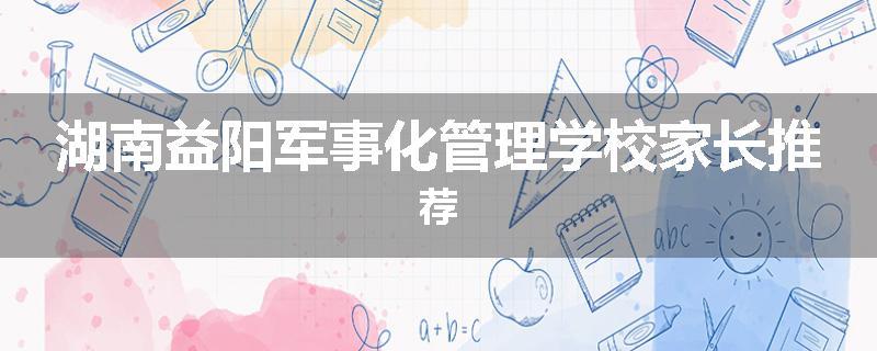 湖南益阳军事化管理学校家长推荐