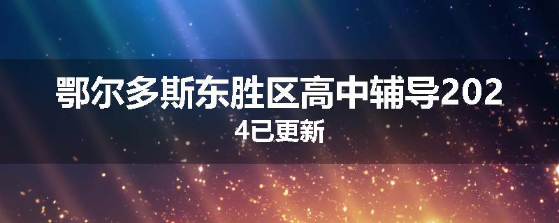 鄂尔多斯东胜区高中辅导2024已更新
