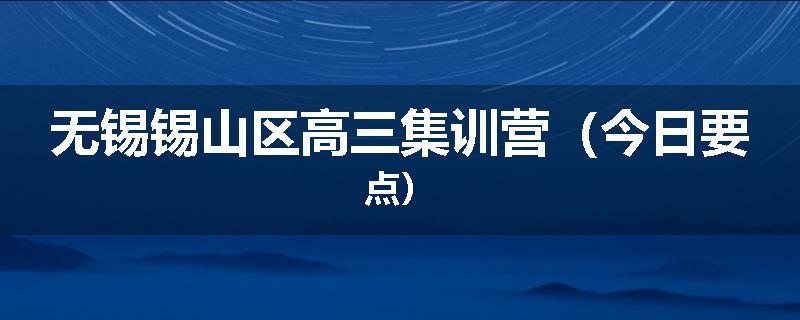 无锡锡山区高三集训营（今日要点）