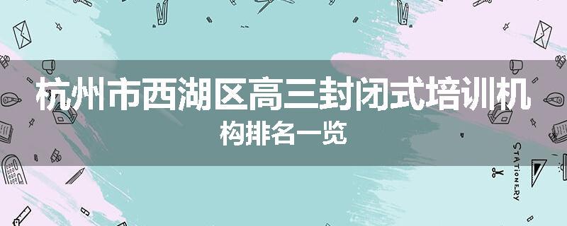 杭州市西湖区高三封闭式培训机构排名一览