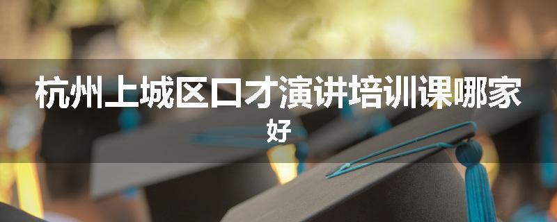 杭州上城区口才演讲培训课哪家好