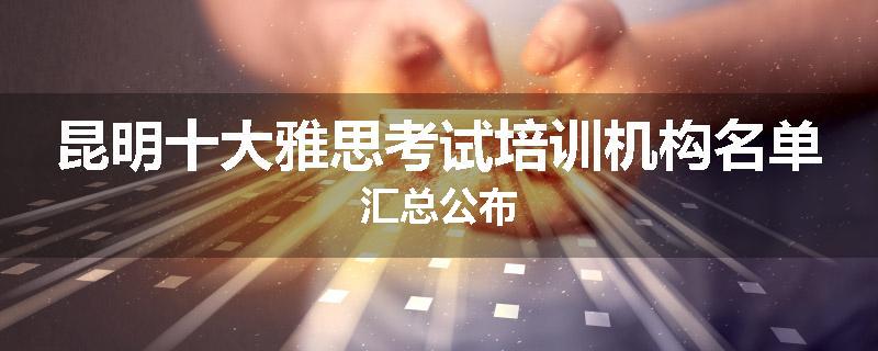 昆明十大雅思考试培训机构名单汇总公布