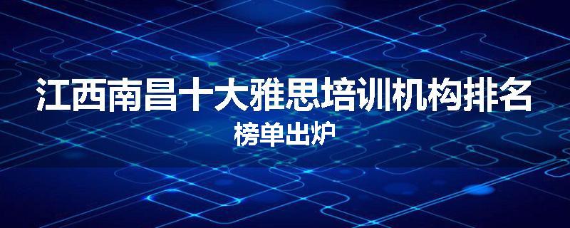 江西南昌十大雅思培训机构排名榜单出炉