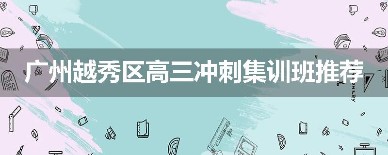 广州越秀区高三冲刺集训班推荐
