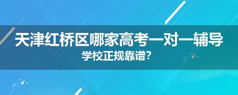 天津红桥区哪家高考一对一辅导学校正规靠谱？