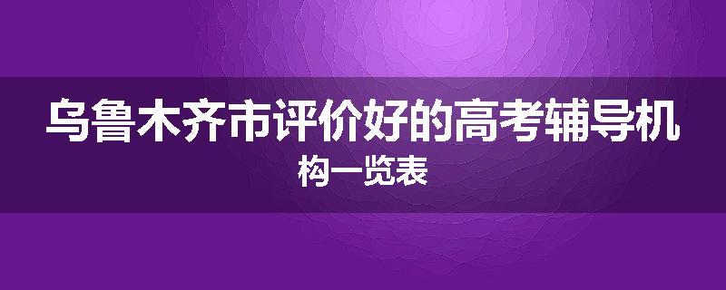 乌鲁木齐市评价好的高考辅导机构一览表