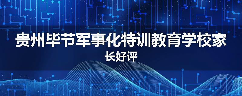 贵州毕节军事化特训教育学校家长好评